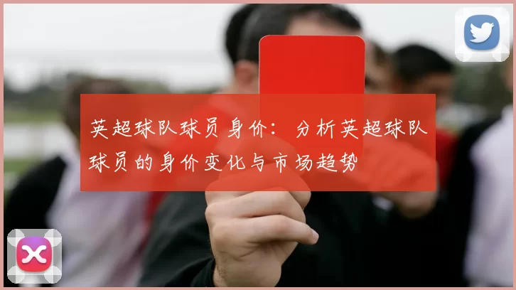 英超球队球员身价：分析英超球队球员的身价变化与市场趋势