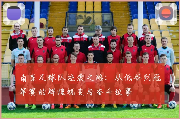 南京足球队逆袭之路：从低谷到冠军赛的辉煌蜕变与奋斗故事
