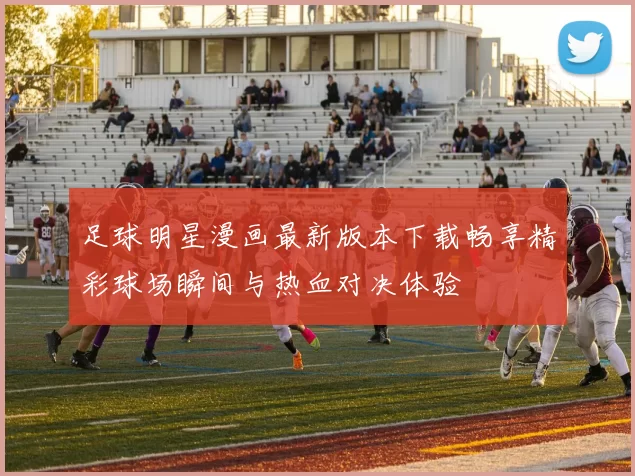足球明星漫画最新版本下载畅享精彩球场瞬间与热血对决体验