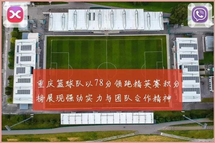 重庆篮球队以78分领跑精英赛积分榜展现强劲实力与团队合作精神