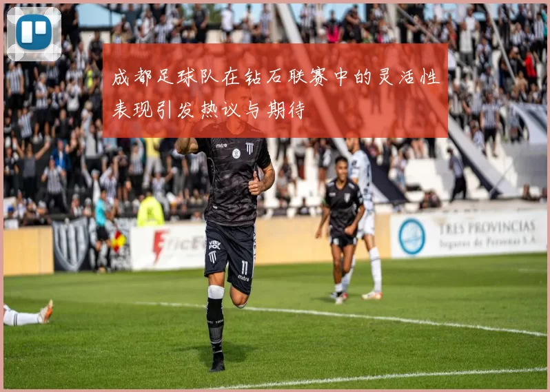 成都足球队在钻石联赛中的灵活性表现引发热议与期待
