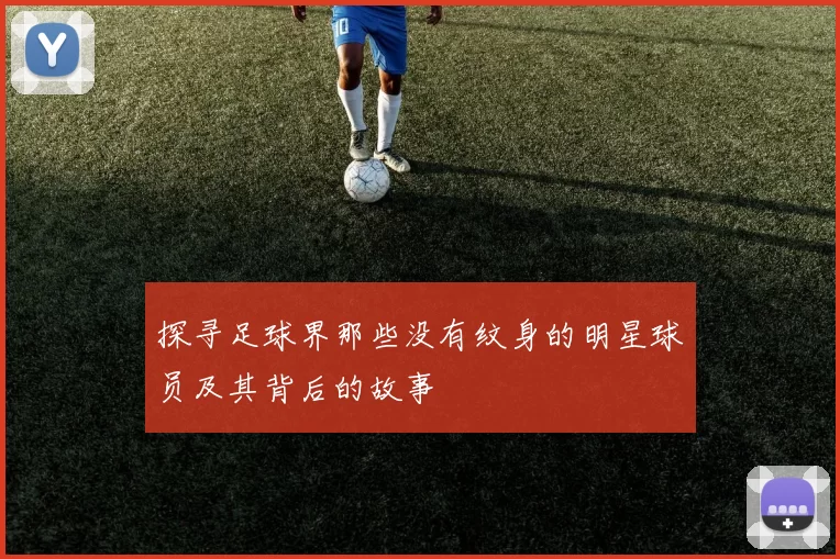 探寻足球界那些没有纹身的明星球员及其背后的故事
