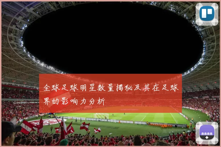 全球足球明星数量揭秘及其在足球界的影响力分析