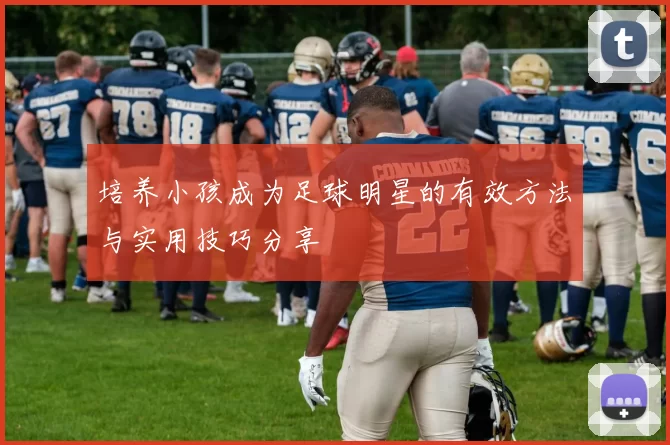 培养小孩成为足球明星的有效方法与实用技巧分享