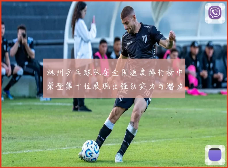 杭州乒乓球队在全国速度排行榜中荣登第十位展现出强劲实力与潜力