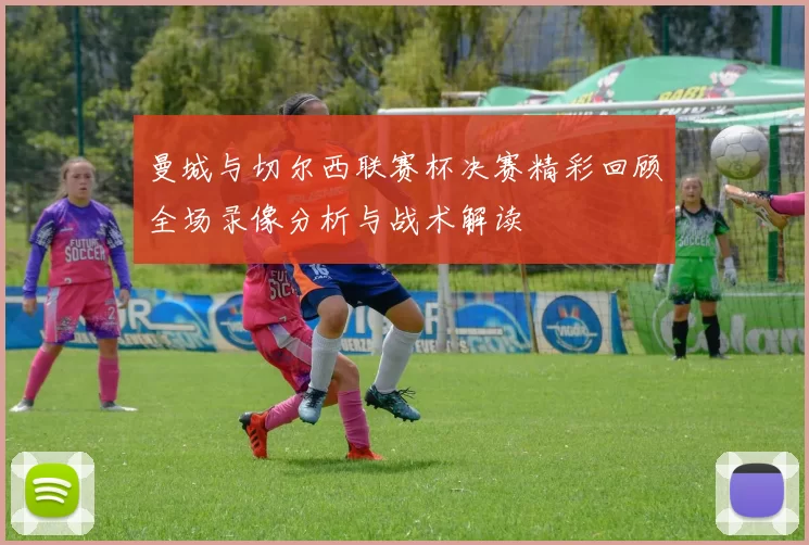 曼城与切尔西联赛杯决赛精彩回顾全场录像分析与战术解读
