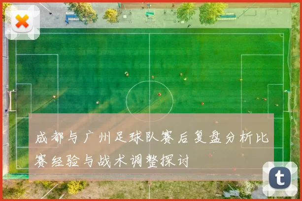 成都与广州足球队赛后复盘分析比赛经验与战术调整探讨