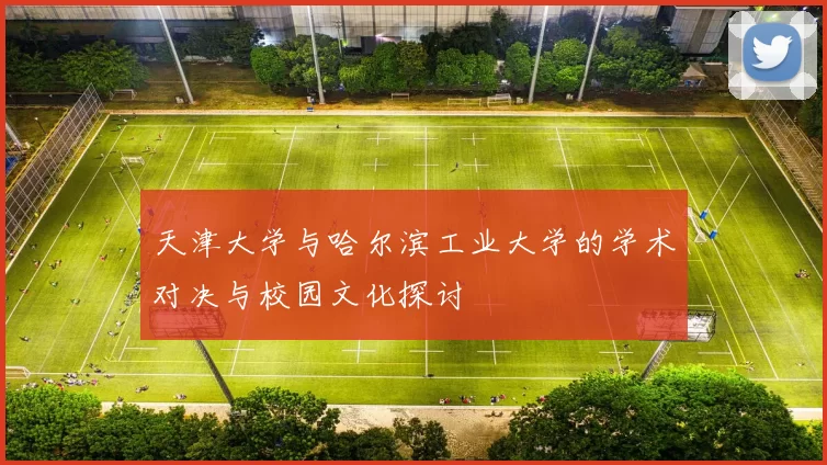天津大学与哈尔滨工业大学的学术对决与校园文化探讨