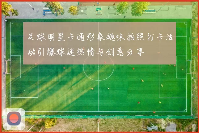 足球明星卡通形象趣味拍照打卡活动引爆球迷热情与创意分享