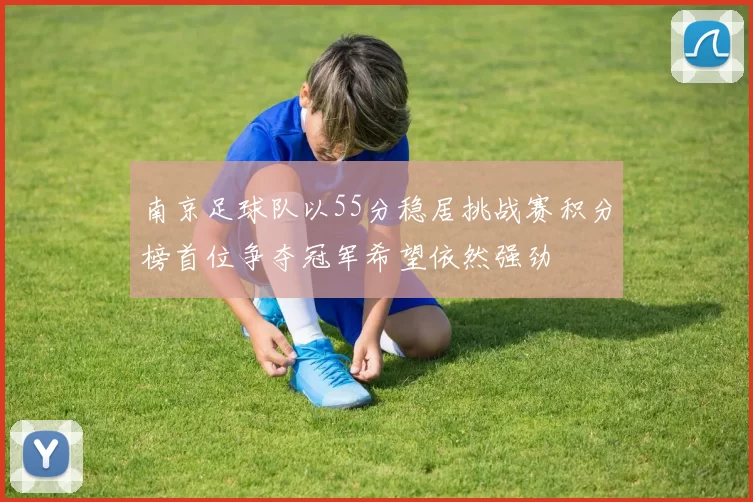 南京足球队以55分稳居挑战赛积分榜首位争夺冠军希望依然强劲