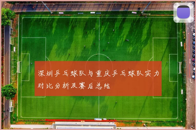 深圳乒乓球队与重庆乒乓球队实力对比分析及赛后总结