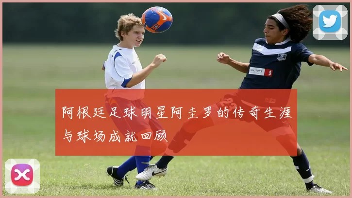 阿根廷足球明星阿圭罗的传奇生涯与球场成就回顾