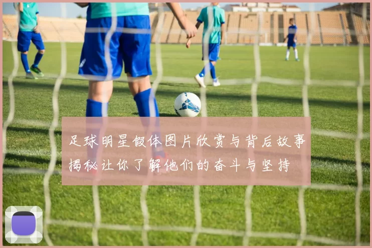 足球明星假体图片欣赏与背后故事揭秘让你了解他们的奋斗与坚持