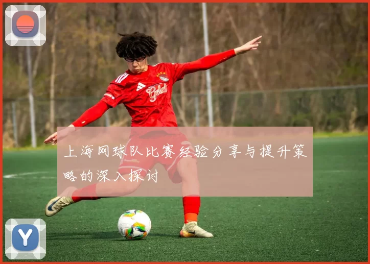 上海网球队比赛经验分享与提升策略的深入探讨