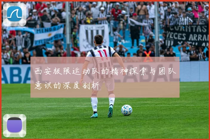 西安极限运动队的精神探索与团队意识的深度剖析