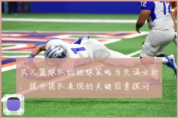 武汉篮球队的控球策略与失误分析：提升团队表现的关键因素探讨