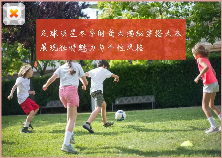 足球明星冬季时尚大揭秘穿搭大衣展现独特魅力与个性风格