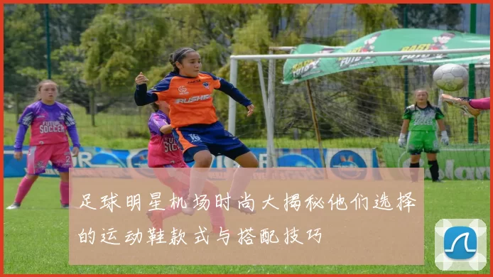 足球明星机场时尚大揭秘他们选择的运动鞋款式与搭配技巧