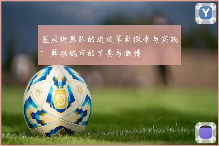 重庆街舞队的进攻革新探索与实践：舞动城市的节奏与激情