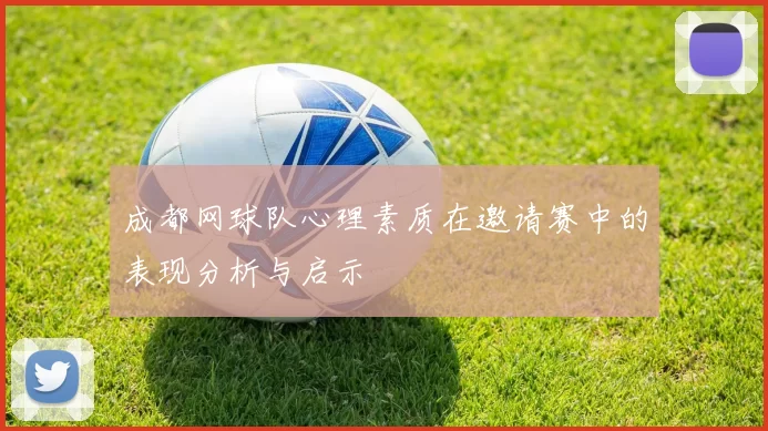 成都网球队心理素质在邀请赛中的表现分析与启示