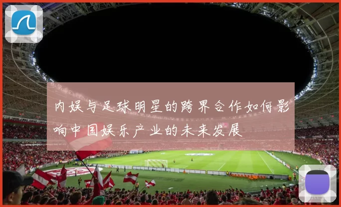 内娱与足球明星的跨界合作如何影响中国娱乐产业的未来发展