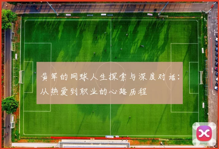 黄军的网球人生探索与深度对话：从热爱到职业的心路历程