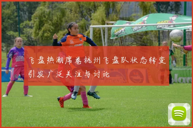 飞盘热潮席卷杭州飞盘队状态转变引发广泛关注与讨论
