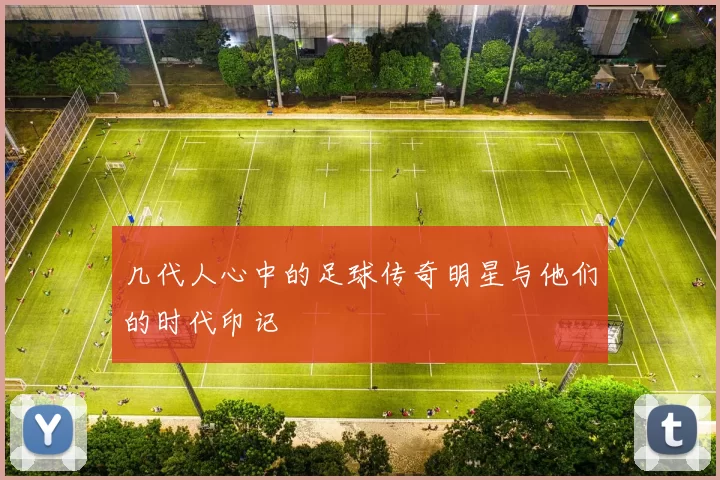 几代人心中的足球传奇明星与他们的时代印记