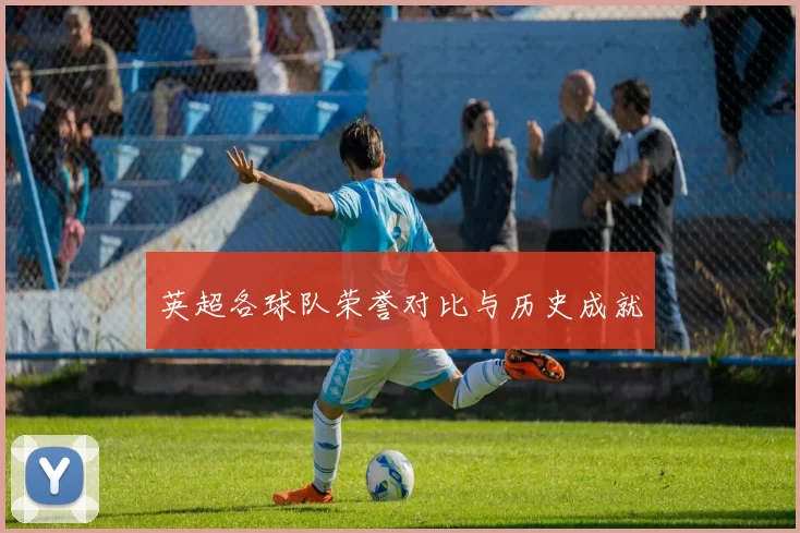 英超各球队荣誉对比与历史成就