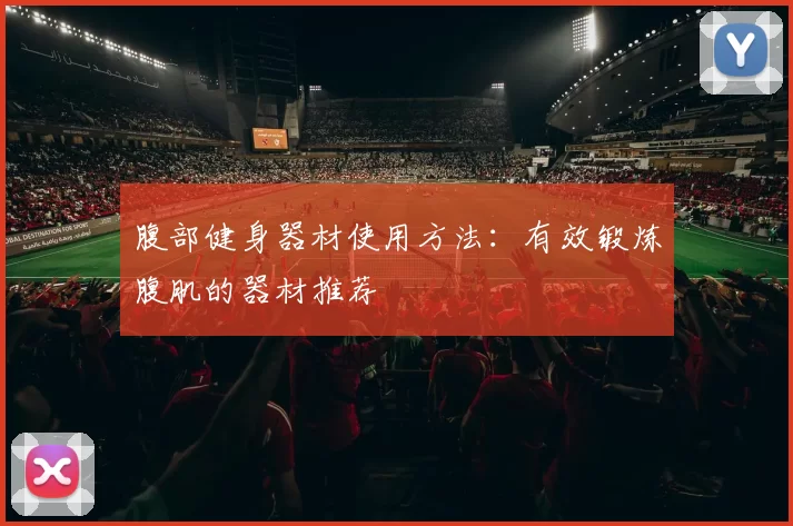 腹部健身器材使用方法：有效锻炼腹肌的器材推荐