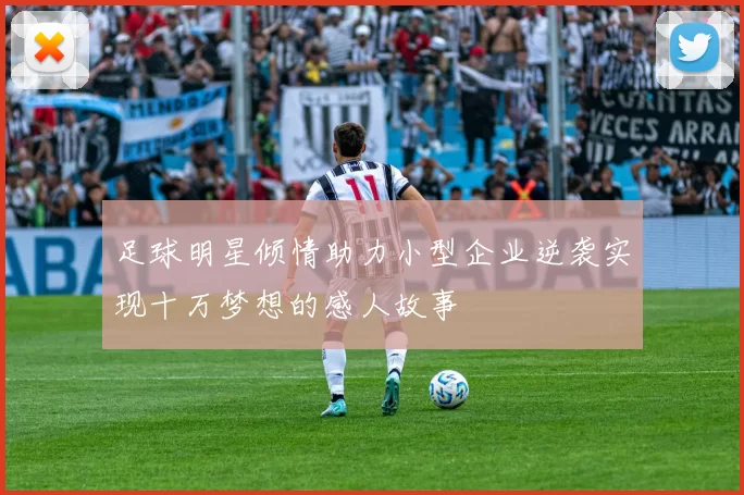 足球明星倾情助力小型企业逆袭实现十万梦想的感人故事