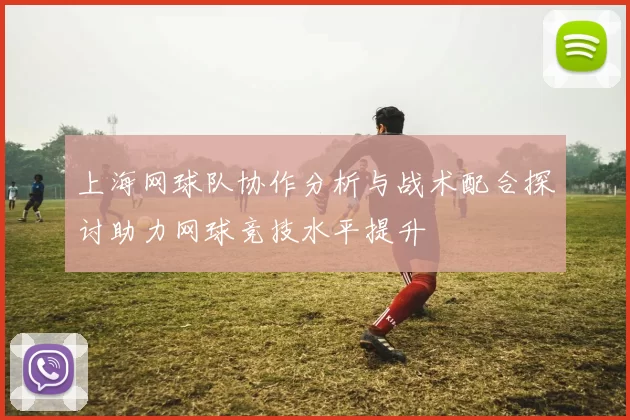 上海网球队协作分析与战术配合探讨助力网球竞技水平提升
