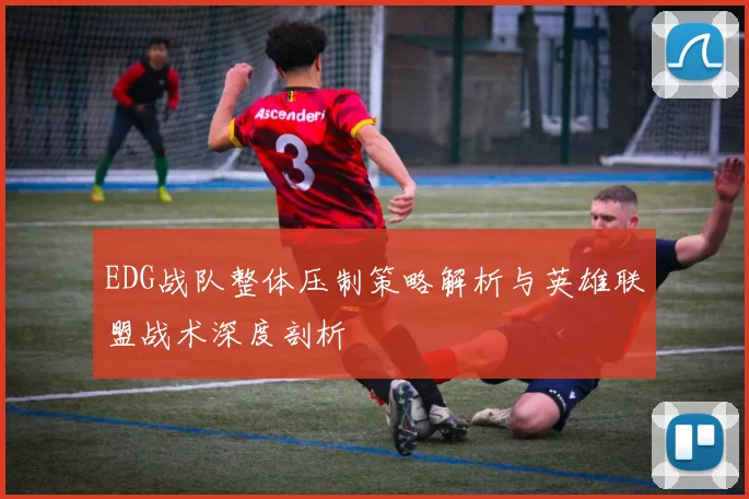 EDG战队整体压制策略解析与英雄联盟战术深度剖析