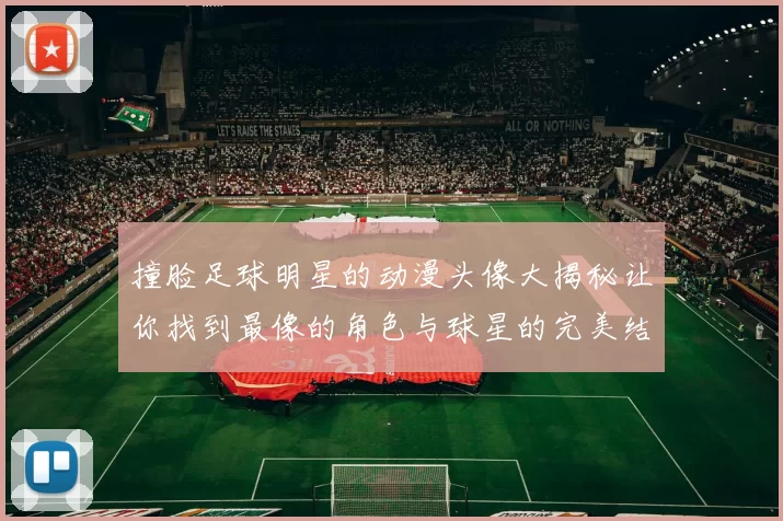 撞脸足球明星的动漫头像大揭秘让你找到最像的角色与球星的完美结合