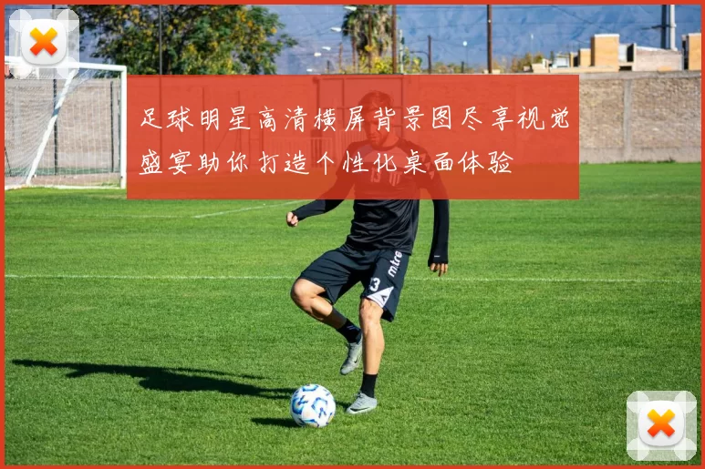 足球明星高清横屏背景图尽享视觉盛宴助你打造个性化桌面体验