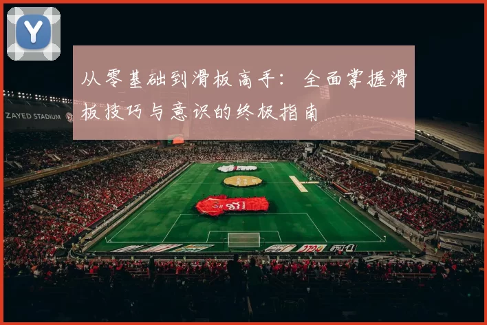 从零基础到滑板高手：全面掌握滑板技巧与意识的终极指南