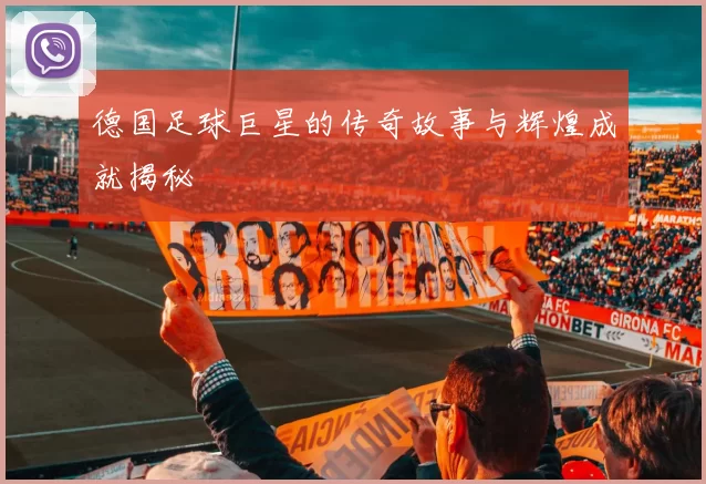 德国足球巨星的传奇故事与辉煌成就揭秘