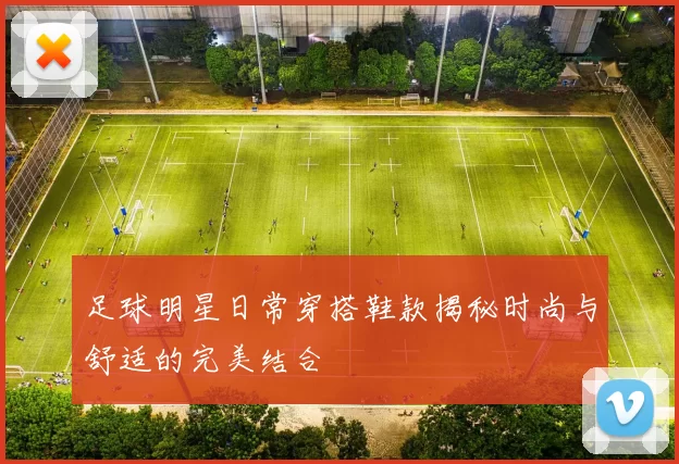 足球明星日常穿搭鞋款揭秘时尚与舒适的完美结合