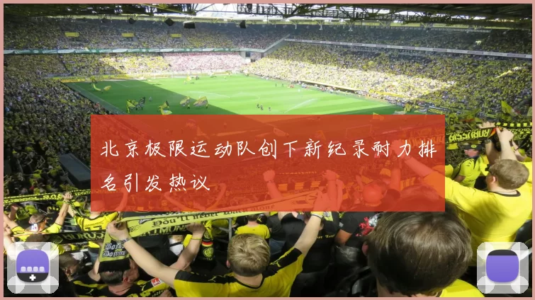 北京极限运动队创下新纪录耐力排名引发热议