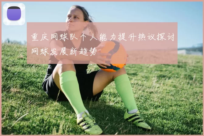 重庆网球队个人能力提升热议探讨网球发展新趋势