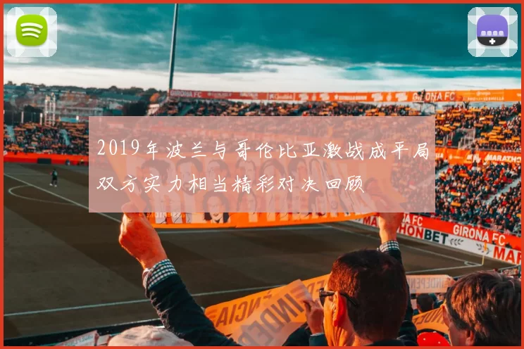2019年波兰与哥伦比亚激战成平局双方实力相当精彩对决回顾