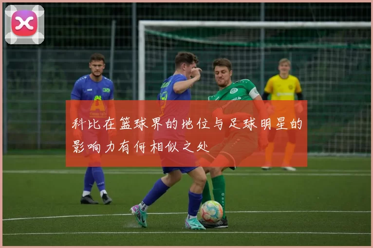 科比在篮球界的地位与足球明星的影响力有何相似之处