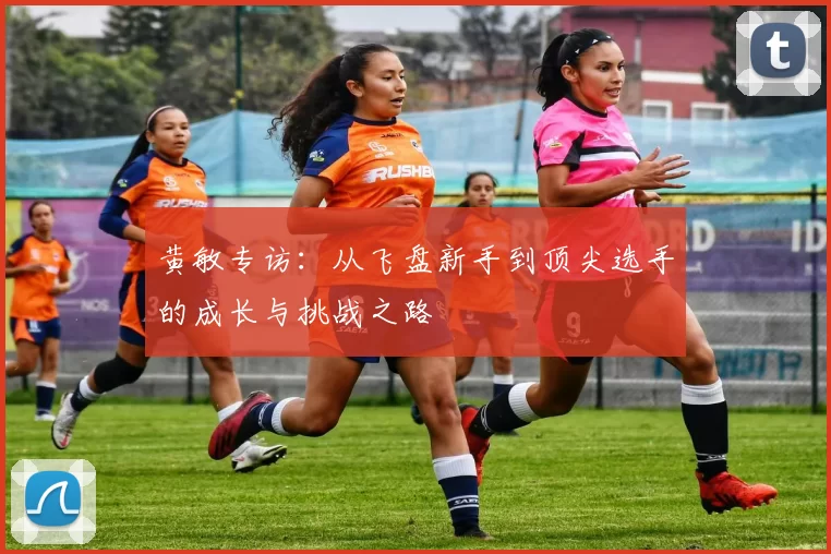 黄敏专访：从飞盘新手到顶尖选手的成长与挑战之路