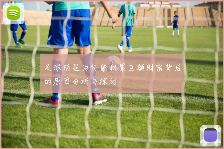 足球明星为何能积累巨额财富背后的原因分析与探讨