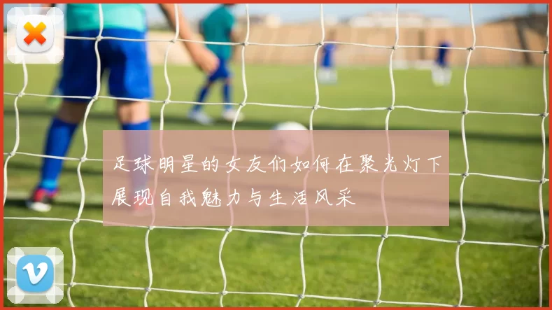 足球明星的女友们如何在聚光灯下展现自我魅力与生活风采