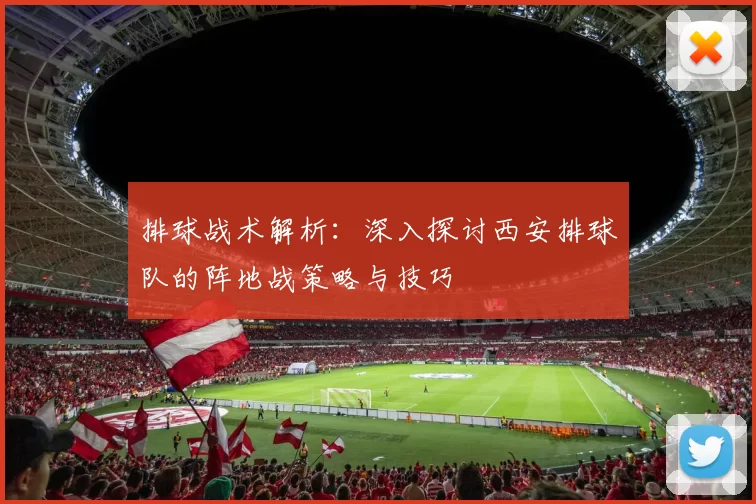 排球战术解析：深入探讨西安排球队的阵地战策略与技巧