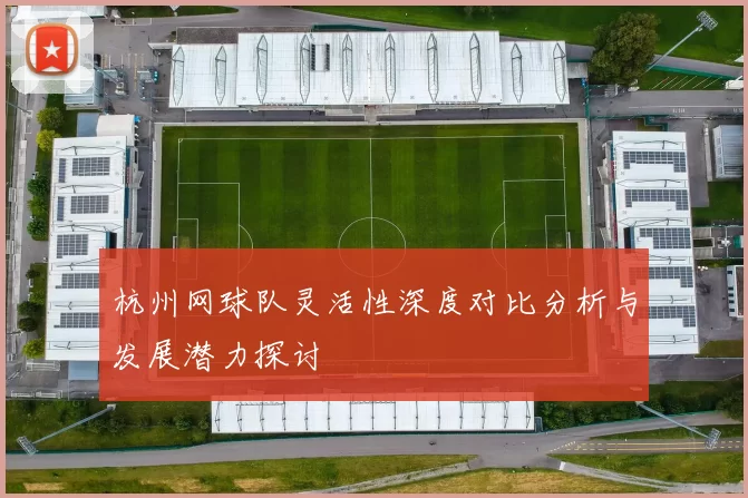 杭州网球队灵活性深度对比分析与发展潜力探讨