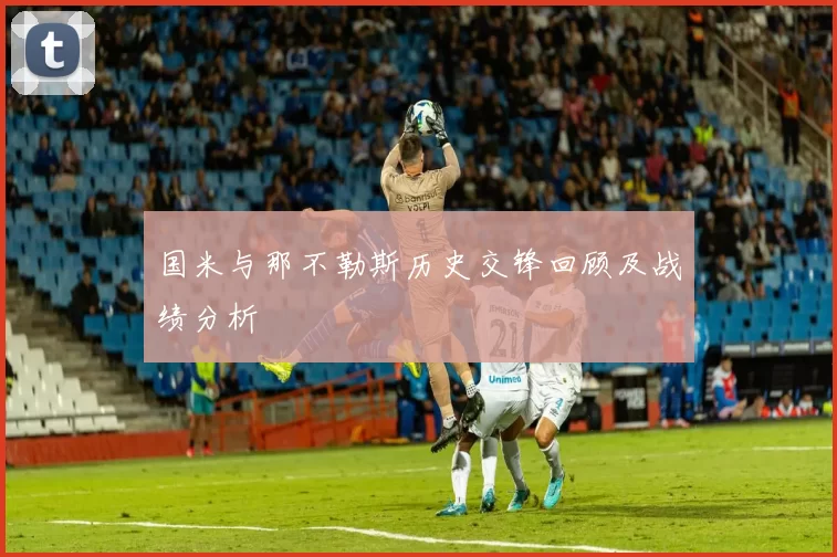 国米与那不勒斯历史交锋回顾及战绩分析