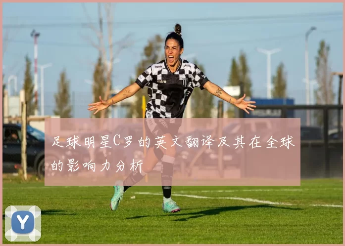 足球明星C罗的英文翻译及其在全球的影响力分析