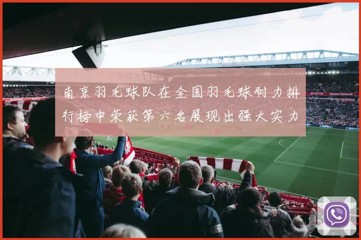 南京羽毛球队在全国羽毛球耐力排行榜中荣获第六名展现出强大实力与潜力